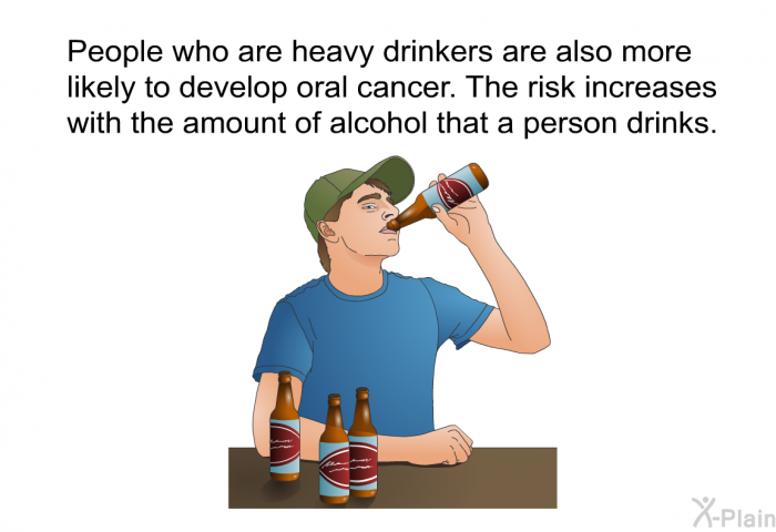 People who are heavy drinkers are also more likely to develop oral cancer. The risk increases with the amount of alcohol that a person drinks.