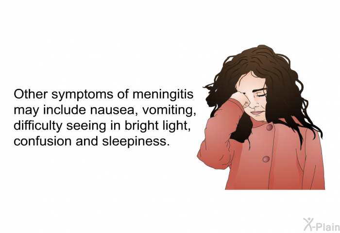 Other symptoms of meningitis may include nausea, vomiting, difficulty seeing in bright light, confusion and sleepiness.