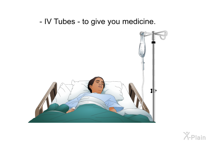 IV Tubes - to give you medicine.