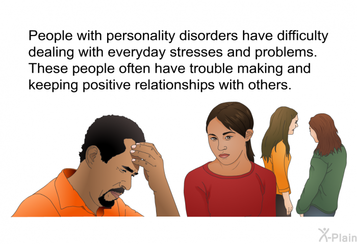 People with personality disorders have difficulty dealing with everyday stresses and problems. These people often have trouble making and keeping positive relationships with others.