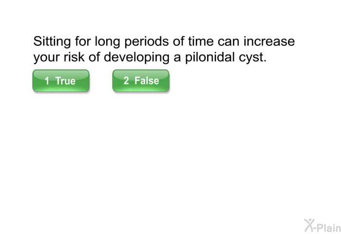 Sitting for long periods of time can increase your risk of developing a pilonidal cyst.