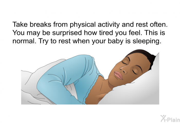 Take breaks from physical activity and rest often. You may be surprised how tired you feel. This is normal. Try to rest when your baby is sleeping.