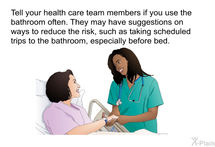 Tell your health care team members if you use the bathroom often. They may have suggestions on ways to reduce the risk, such as taking scheduled trips to the bathroom, especially before bed.