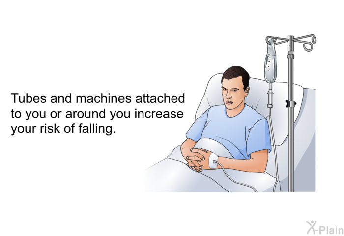 Tubes and machines attached to you or around you increase your risk of falling.