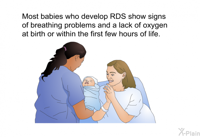 Most babies who develop RDS show signs of breathing problems and a lack of oxygen at birth or within the first few hours of life.