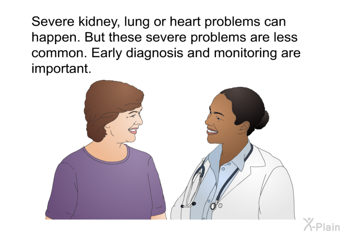 Severe kidney, lung or heart problems can happen. But these severe problems are less common. Early diagnosis and monitoring are important.