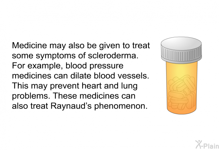 Medicine may also be given to treat some symptoms of scleroderma. For example, blood pressure medicines can dilate blood vessels. This may prevent heart and lung problems. These medicines can also treat Raynaud’s phenomenon.