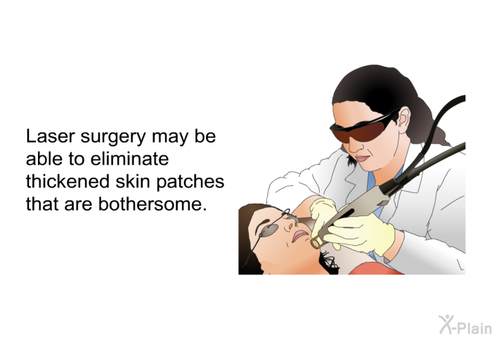 Laser surgery may be able to eliminate thickened skin patches that are bothersome.