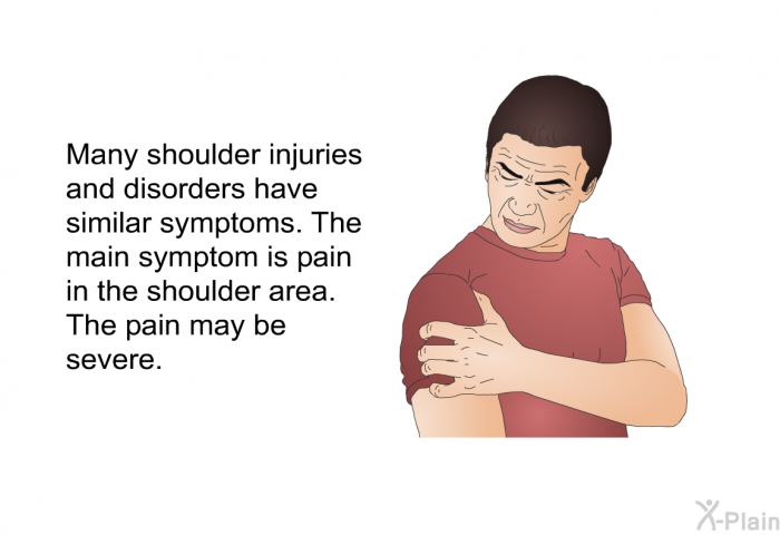 Many shoulder injuries and disorders have similar symptoms. The main symptom is pain in the shoulder area. The pain may be severe.