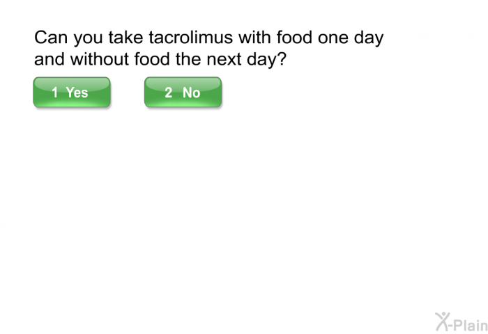 Can you take tacrolimus with food one day and without food the next day?