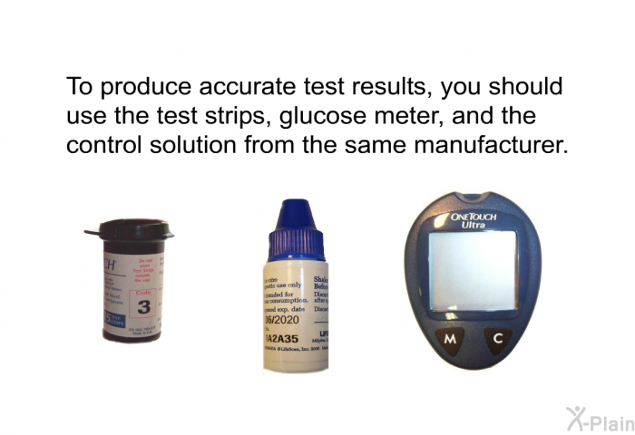 To produce accurate test results, you should use the test strips, glucose meter, and the control solution from the same manufacturer.