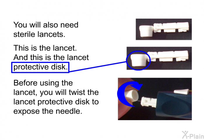 You will also need sterile lancets. This is the lancet. And this is the lancet protective disk. Before using the lancet, you will twist the lancet protective disk to expose the needle.