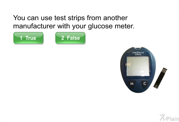 You can use test strips from another manufacturer with your glucose meter.