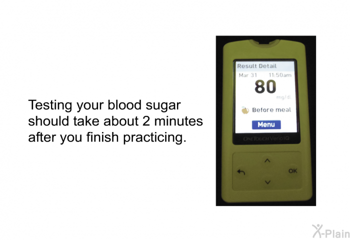 Testing your blood sugar should take about 2 minutes after you finish practicing.