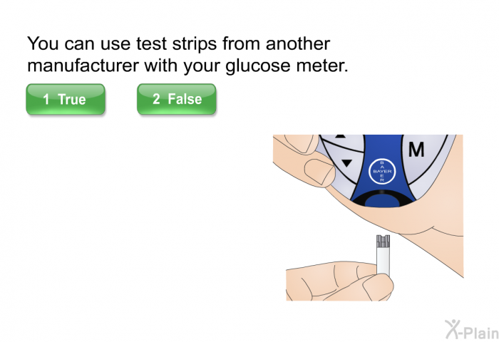 You can use test strips from another manufacturer with your glucose meter. Press True or False