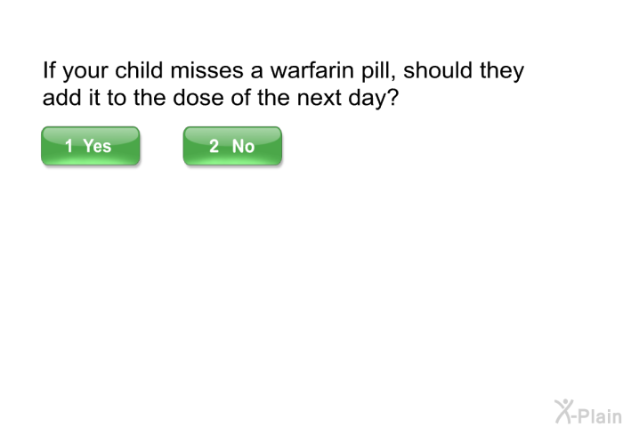 If your child misses a warfarin pill, should they add it to the dose of the next day?