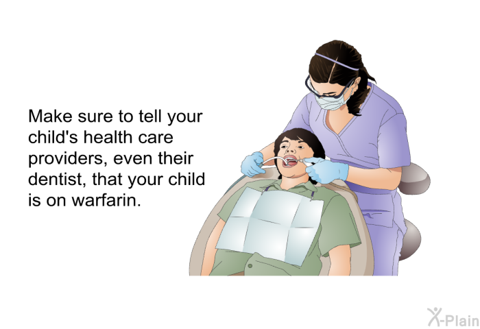 Make sure to tell your child's health care providers, even their dentist, that your child is on warfarin.