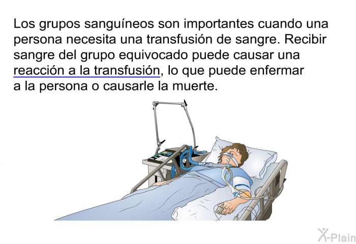 Los grupos sanguneos son importantes cuando una persona necesita una transfusin de sangre. Recibir sangre del grupo equivocado puede causar una reaccin a la transfusin, lo que puede enfermar a la persona o causarle la muerte.