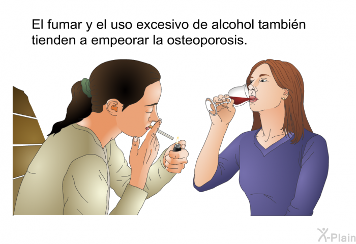 El fumar y el uso excesivo de alcohol tambin tienden a empeorar la osteoporosis.