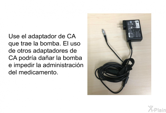 Use el adaptador de CA que trae la bomba. El uso de otros adaptadores de CA podra daar la bomba e impedir la administracin del medicamento.