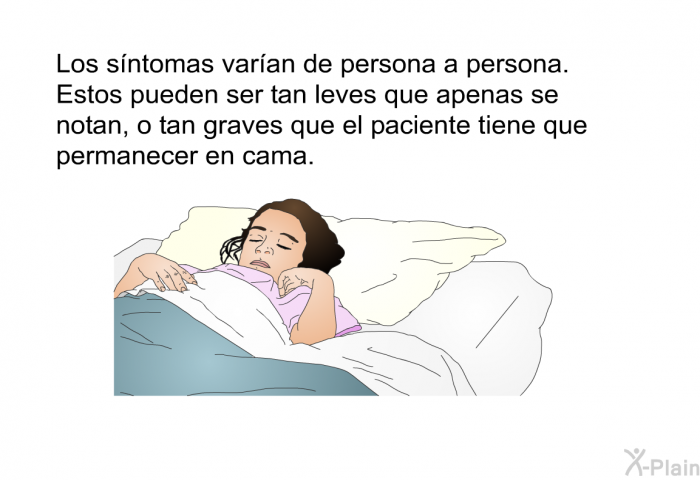 Los sntomas varan de persona a persona. Estos pueden ser tan leves que apenas se notan, o tan graves que el paciente tiene que permanecer en cama.