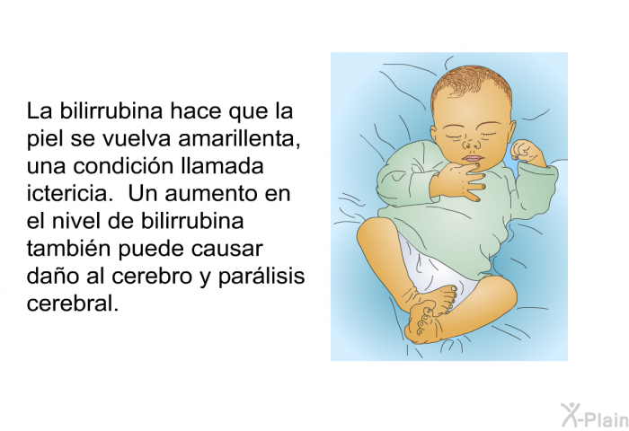 La bilirrubina hace que la piel se vuelva amarillenta, una condicin llamada ictericia. Un aumento en el nivel de bilirrubina tambin puede causar dao al cerebro y parlisis cerebral.