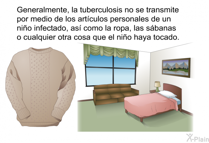 Generalmente, la tuberculosis no se transmite por medio de los artculos personales de un nio infectado, as como la ropa, las sbanas o cualquier otra cosa que el nio haya tocado.