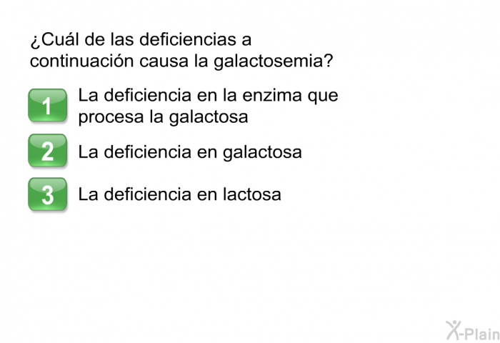 ¿Cul de las deficiencias a continuacin causa la galactosemia?  La deficiencia en la enzima que procesa la galactosa. La deficiencia en galactosa. La deficiencia en lactosa.