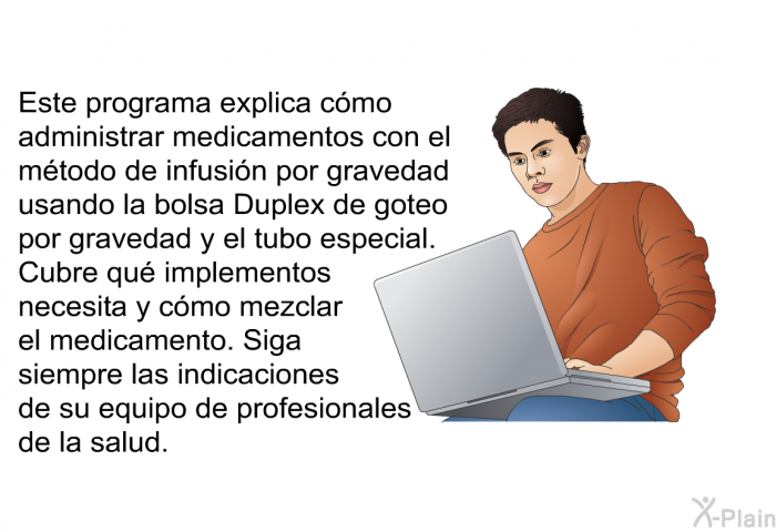 Esta informacin acerca de su salud explica cmo administrar medicamentos con el mtodo de infusin por gravedad usando la bolsa Duplex de goteo por gravedad y el tubo especial. Cubre qu implementos necesita y cmo mezclar el medicamento. Siga siempre las indicaciones de su equipo de profesionales de la salud.