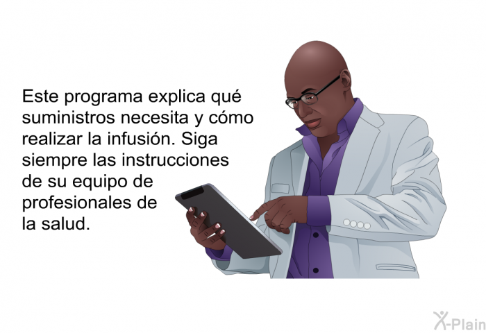 Esta informacin acerca de su salud explica qu suministros necesita y cmo realizar la infusin. Siga siempre las instrucciones de su equipo de profesionales de la salud.