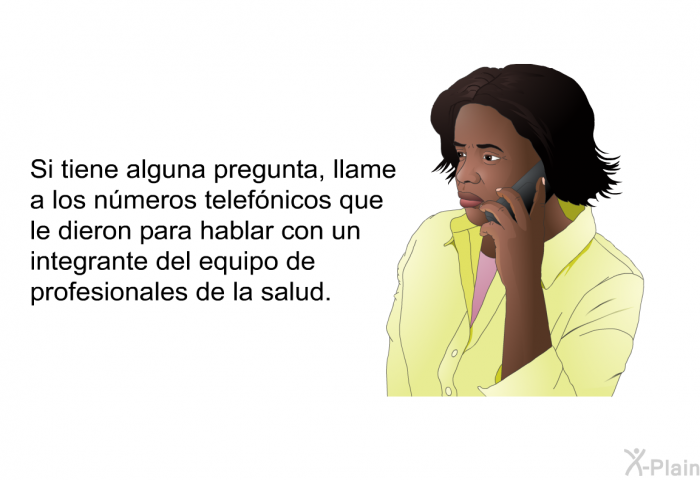 Si tiene alguna pregunta, llame a los nmeros telefnicos que le dieron para hablar con un integrante del equipo de profesionales de la salud.