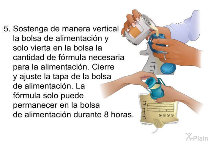 Sostenga de manera vertical la bolsa de alimentacin y solo vierta en la bolsa la cantidad de frmula necesaria para la alimentacin. Cierre y ajuste la tapa de la bolsa de alimentacin. La frmula solo puede permanecer en la bolsa de alimentacin durante 8 horas.