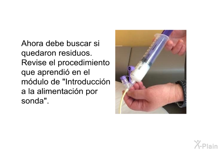 Ahora debe buscar si quedaron residuos. Revise el procedimiento que aprendi en el mdulo de “Introduccin a la alimentacin por sonda”.