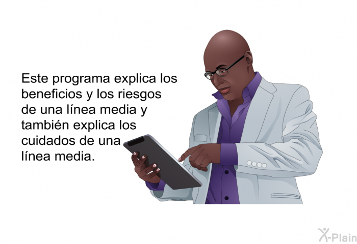 Esta informacin acerca de su salud explica los beneficios y los riesgos de una lnea media y tambin explica los cuidados de una lnea media.