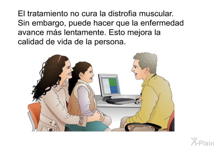 El tratamiento no cura la distrofia muscular. Sin embargo, puede hacer que la enfermedad avance ms lentamente. Esto mejora la calidad de vida de la persona.