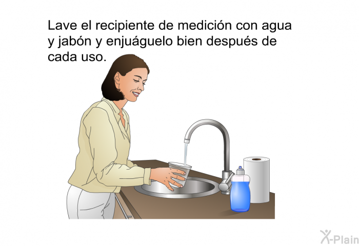 Lave el recipiente de medicin con agua y jabn y enjuguelo bien despus de cada uso.