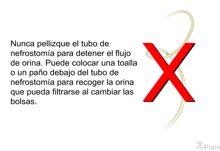 Nunca pellizque el tubo de nefrostoma para detener el flujo de orina. Puede colocar una toalla o un pao debajo del tubo de nefrostoma para recoger la orina que pueda filtrarse al cambiar las bolsas.