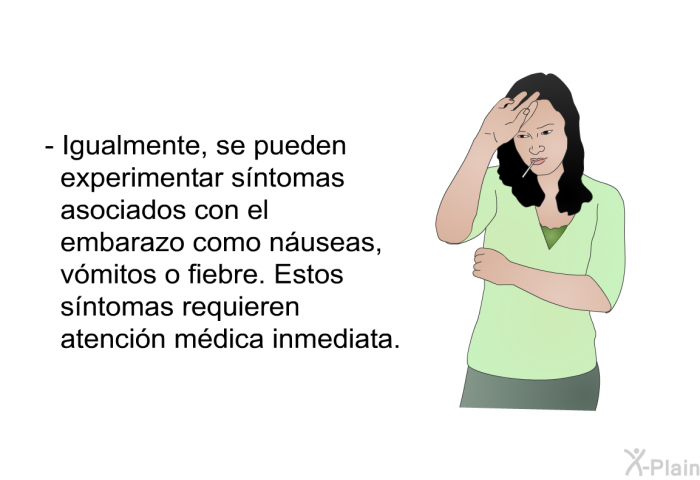 Igualmente, se pueden experimentar sntomas asociados con el embarazo como nuseas, vmitos o fiebre. Estos sntomas requieren atencin mdica inmediata. 