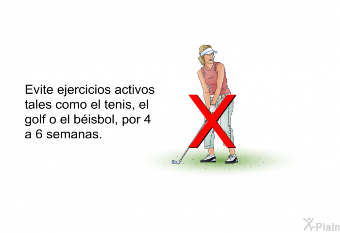 Evite ejercicios activos tales como el tenis, el golf o el bisbol, por 4 a 6 semanas.