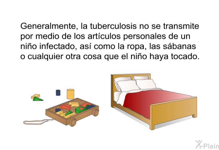 Generalmente, la tuberculosis no se transmite por medio de los artculos personales de un nio infectado, as como la ropa, las sbanas o cualquier otra cosa que el nio haya tocado.