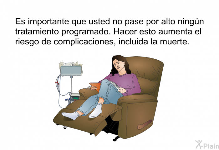 Es importante que usted no pase por alto ningn tratamiento programado. Hacer esto aumenta el riesgo de complicaciones, incluida la muerte.