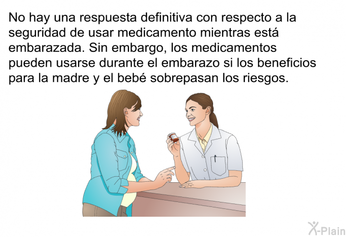 No hay una respuesta definitiva con respecto a la seguridad de usar medicamento mientras est embarazada. Sin embargo, los medicamentos pueden usarse durante el embarazo si los beneficios para la madre y el beb sobrepasan los riesgos.