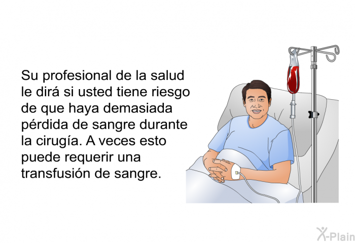 Su profesional de la salud le dir si usted tiene riesgo de que haya demasiada prdida de sangre durante la ciruga. A veces esto puede requerir una transfusin de sangre.