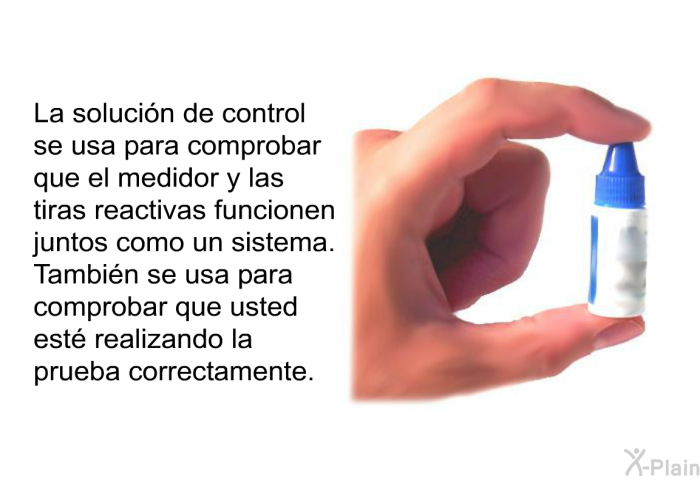 La solucin de control se usa para comprobar que el medidor y las tiras reactivas funcionen juntos como un sistema. Tambin se usa para comprobar que usted est realizando la prueba correctamente.