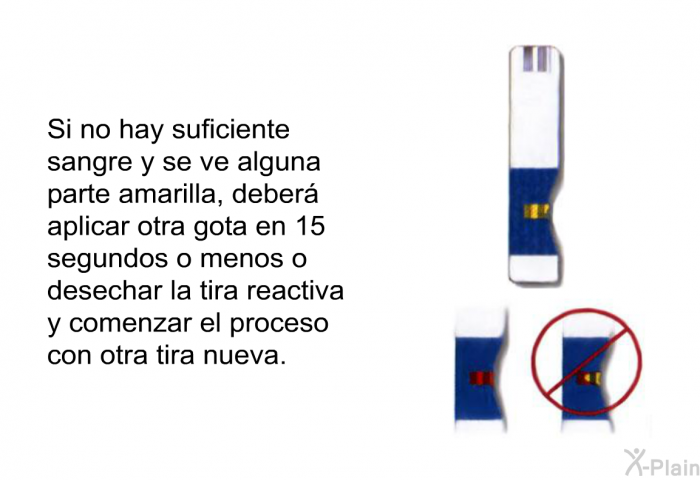 Si no hay suficiente sangre y se ve alguna parte amarilla, deber aplicar otra gota en 15 segundos o menos o desechar la tira reactiva y comenzar el proceso con otra tira nueva.