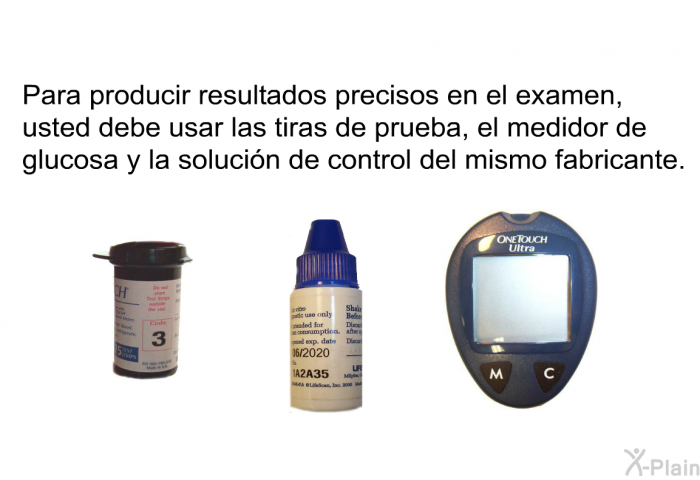 Para producir resultados precisos en el examen, usted debe usar las tiras de prueba, el medidor de glucosa y la solucin de control del mismo fabricante.