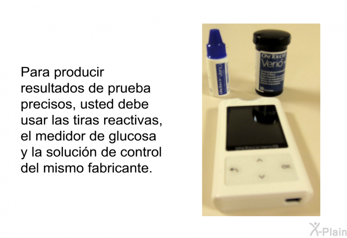 Para producir resultados de prueba precisos, usted debe usar las tiras reactivas, el medidor de glucosa y la solucin de control del mismo fabricante.