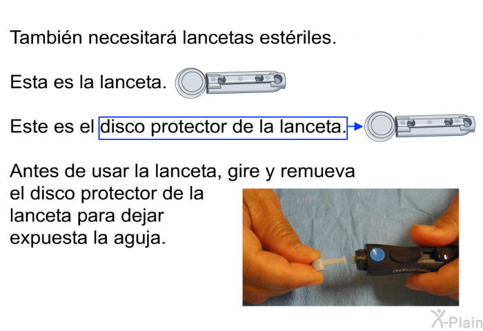 Tambin necesitar lancetas estriles. Esta es la lanceta. Este es el disco protector de la lanceta. Antes de usar la lanceta, gire y remueva el disco protector de la lanceta para dejar expuesta la aguja.