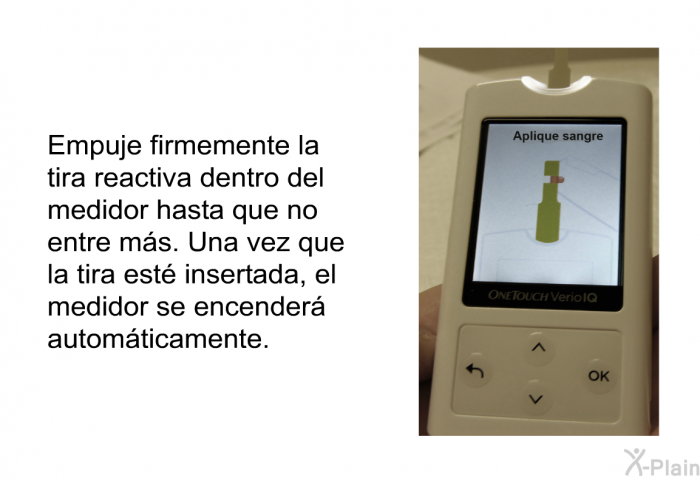 Empuje firmemente la tira reactiva dentro del medidor hasta que no entre ms. Una vez que la tira est insertada, el medidor se encender automticamente.